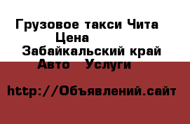 Грузовое такси Чита › Цена ­ 300 - Забайкальский край Авто » Услуги   